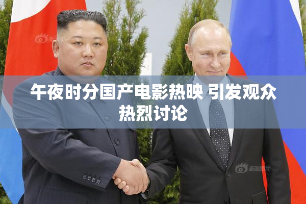 午夜时分国产电影热映 引发观众热烈讨论