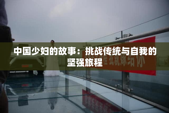 中国少妇的故事：挑战传统与自我的坚强旅程