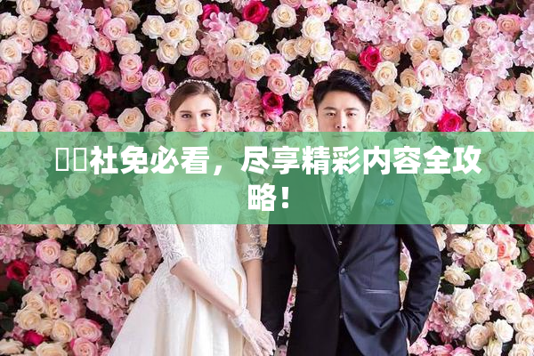 擼擼社免必看，尽享精彩内容全攻略！