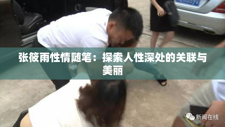 张筱雨性情随笔：探索人性深处的关联与美丽