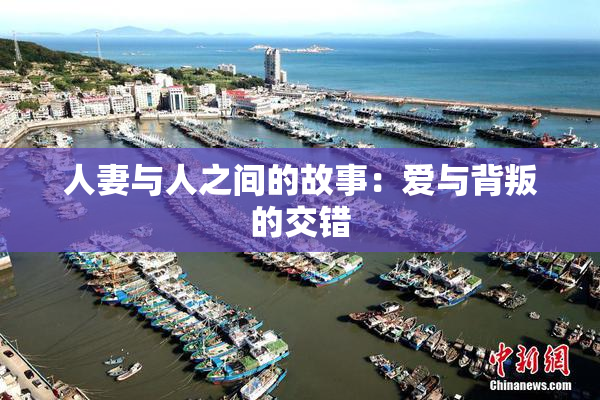 人妻与人之间的故事：爱与背叛的交错