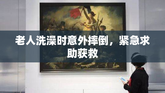 老人洗澡时意外摔倒，紧急求助获救