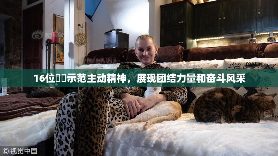 16位妺妺示范主动精神，展现团结力量和奋斗风采