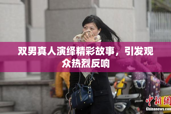 双男真人演绎精彩故事，引发观众热烈反响