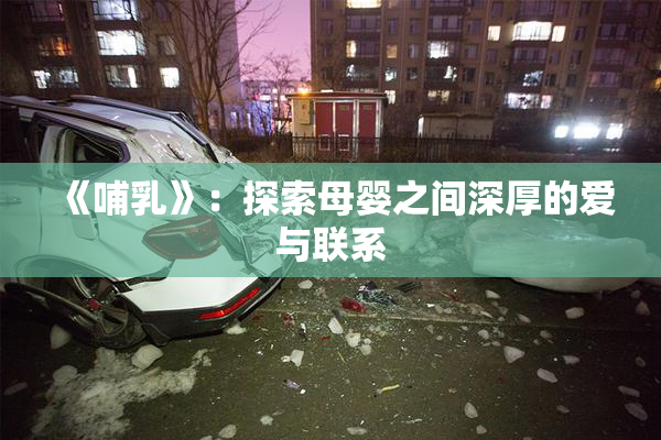 《哺乳》：探索母婴之间深厚的爱与联系
