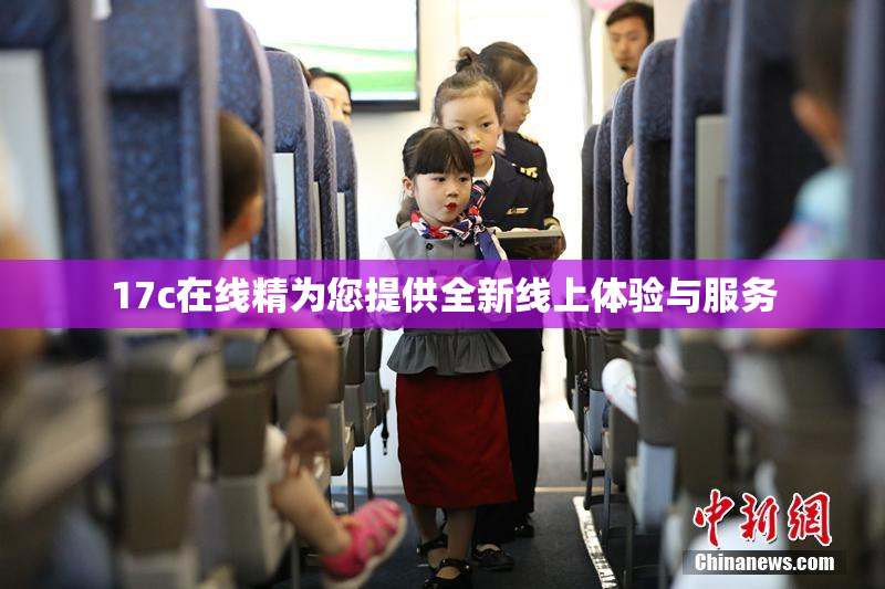 17c在线精为您提供全新线上体验与服务