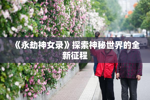 《永劫神女录》探索神秘世界的全新征程