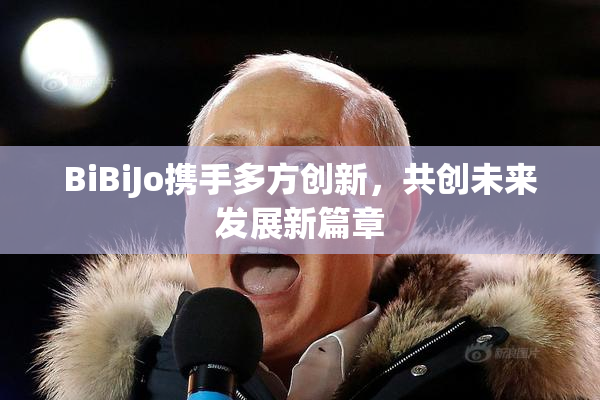 BiBiJo携手多方创新，共创未来发展新篇章