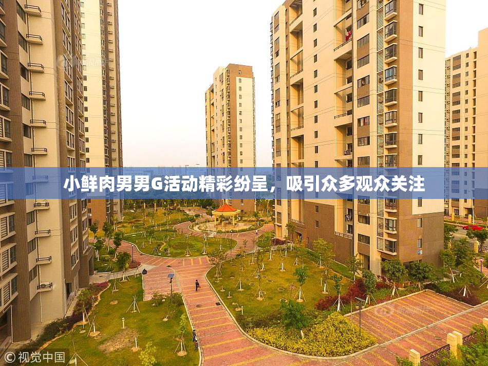 小鲜肉男男G活动精彩纷呈，吸引众多观众关注