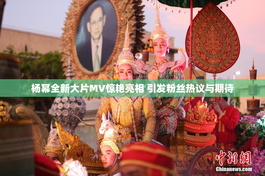 杨幂全新大片MV惊艳亮相 引发粉丝热议与期待