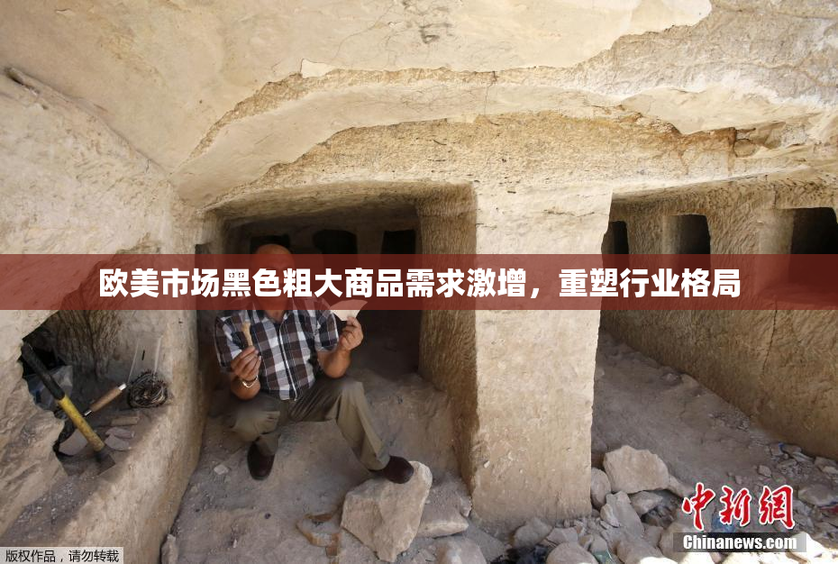 欧美市场黑色粗大商品需求激增，重塑行业格局