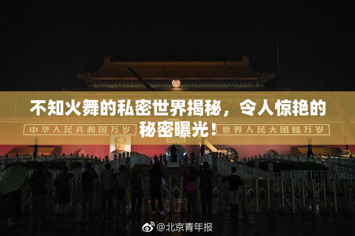 不知火舞的私密世界揭秘，令人惊艳的秘密曝光！