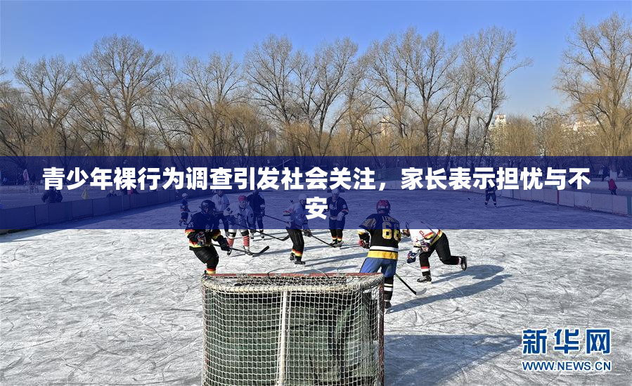 青少年裸行为调查引发社会关注，家长表示担忧与不安