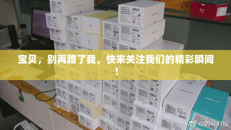 宝贝，别再蹭了我，快来关注我们的精彩瞬间！