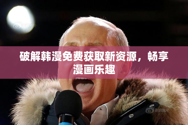 破解韩漫免费获取新资源，畅享漫画乐趣