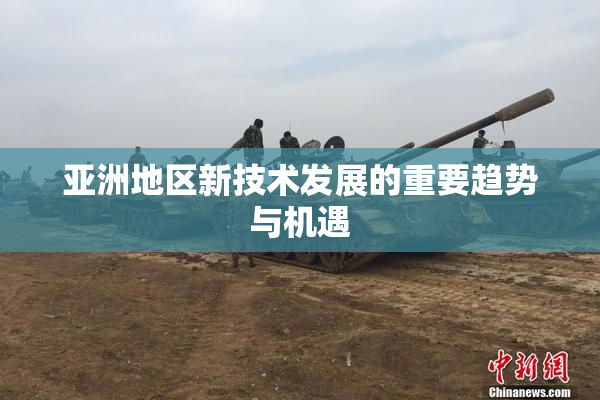 亚洲地区新技术发展的重要趋势与机遇