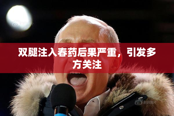 双腿注入春药后果严重，引发多方关注