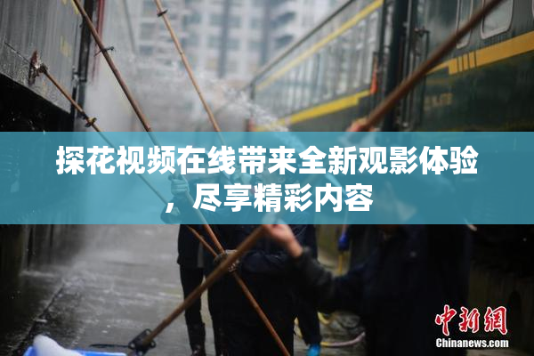 探花视频在线带来全新观影体验，尽享精彩内容