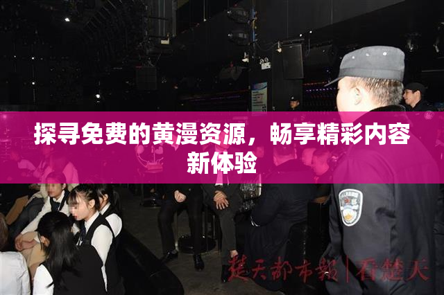 探寻免费的黄漫资源，畅享精彩内容新体验