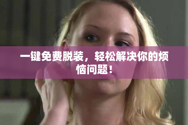 一键免费脱装，轻松解决你的烦恼问题！
