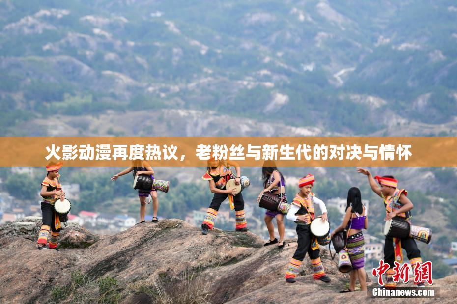 火影动漫再度热议，老粉丝与新生代的对决与情怀