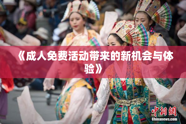 《成人免费活动带来的新机会与体验》