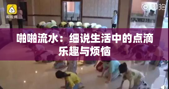 啪啪流水：细说生活中的点滴乐趣与烦恼