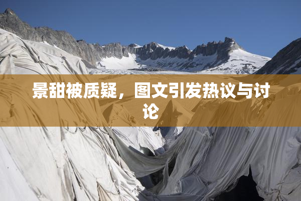 景甜被质疑，图文引发热议与讨论