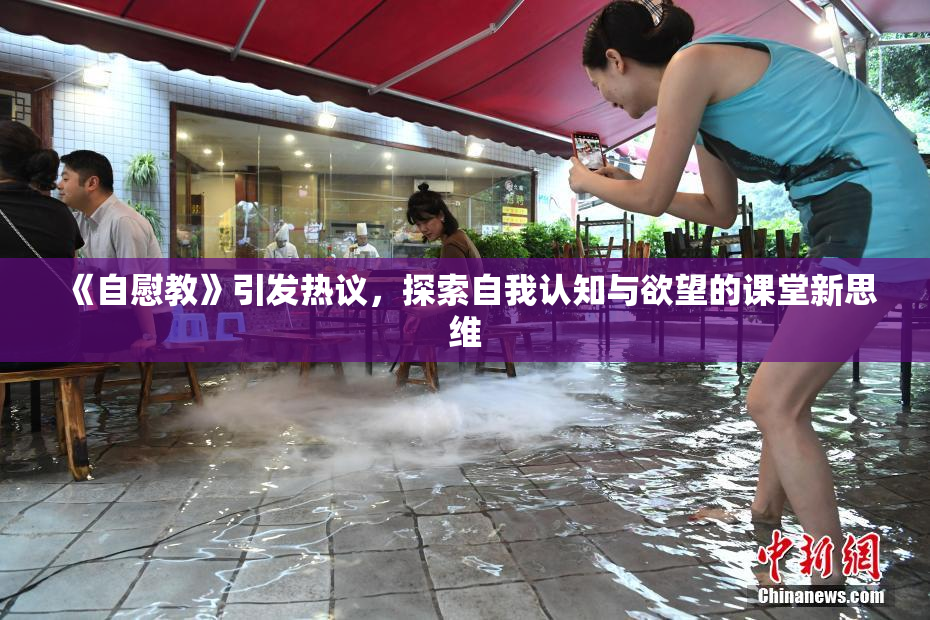 《自慰教》引发热议，探索自我认知与欲望的课堂新思维
