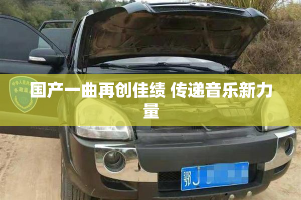 国产一曲再创佳绩 传递音乐新力量