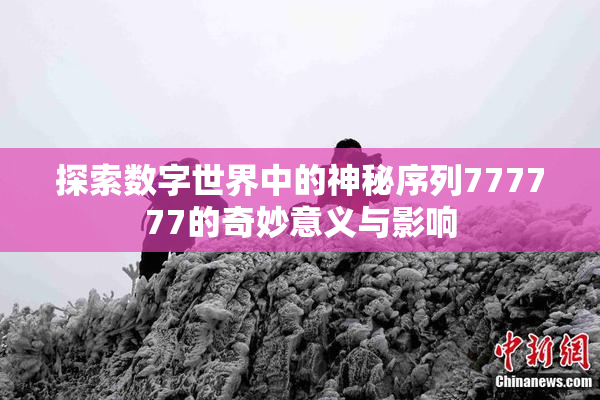 探索数字世界中的神秘序列777777的奇妙意义与影响