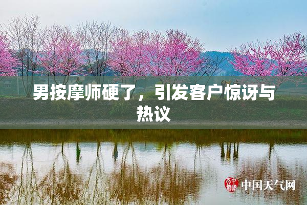男按摩师硬了，引发客户惊讶与热议