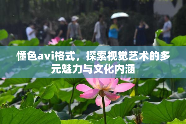 懂色avi格式，探索视觉艺术的多元魅力与文化内涵