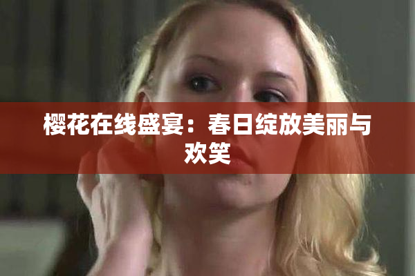 樱花在线盛宴：春日绽放美丽与欢笑