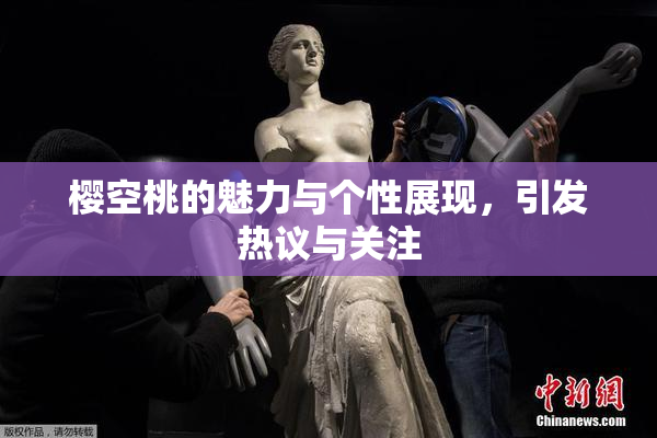 樱空桃的魅力与个性展现，引发热议与关注