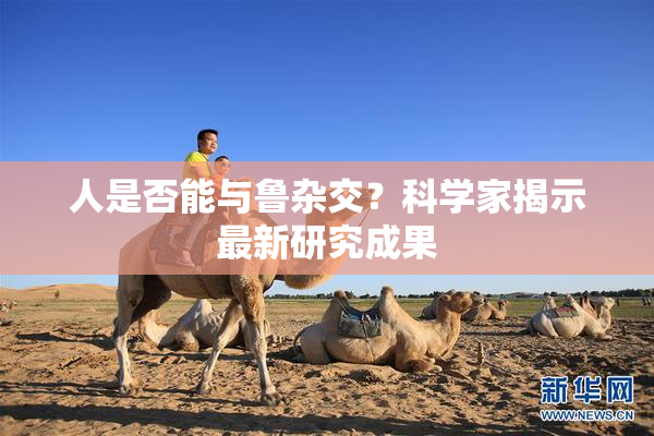 人是否能与鲁杂交？科学家揭示最新研究成果