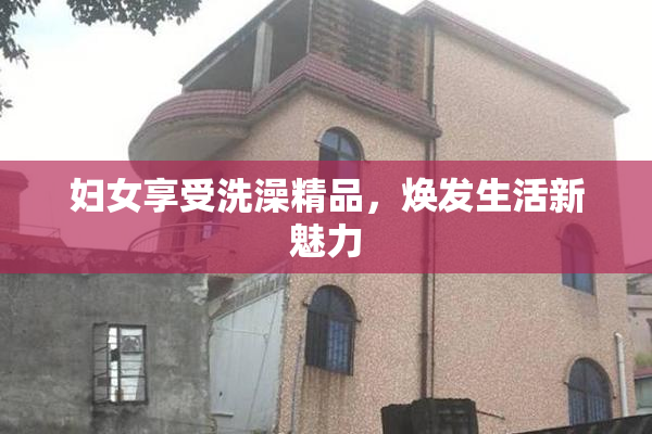 妇女享受洗澡精品，焕发生活新魅力