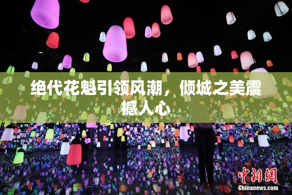绝代花魁引领风潮，倾城之美震撼人心