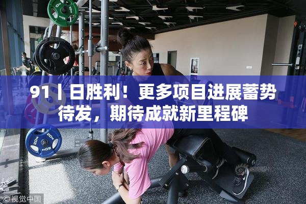 91丨日胜利！更多项目进展蓄势待发，期待成就新里程碑