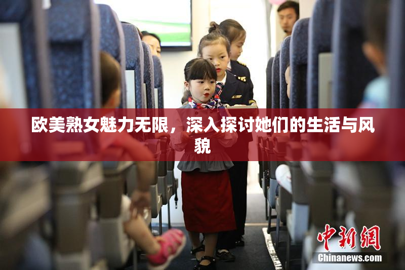 欧美熟女魅力无限，深入探讨她们的生活与风貌