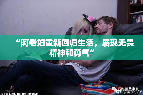 “阿老妇重新回归生活，展现无畏精神和勇气”