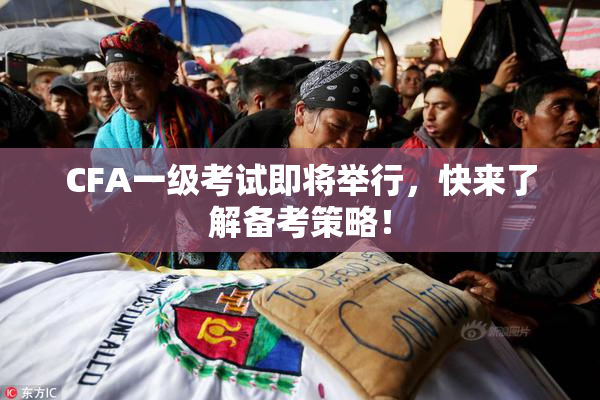 CFA一级考试即将举行，快来了解备考策略！