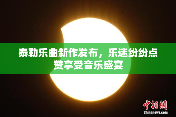 泰勒乐曲新作发布，乐迷纷纷点赞享受音乐盛宴