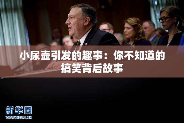 小尿壶引发的趣事：你不知道的搞笑背后故事