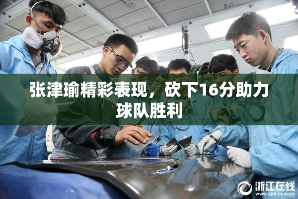 张津瑜精彩表现，砍下16分助力球队胜利