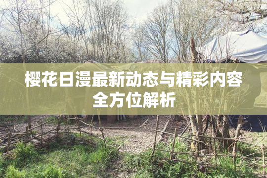 樱花日漫最新动态与精彩内容全方位解析