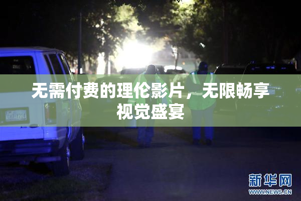 无需付费的理伦影片，无限畅享视觉盛宴