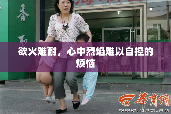 欲火难耐，心中烈焰难以自控的烦恼