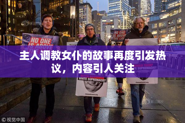 主人调教女仆的故事再度引发热议，内容引人关注