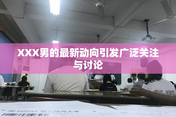 XXX男的最新动向引发广泛关注与讨论